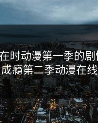 老公不在时动漫第一季的剧情介绍，父爱成瘾第二季动漫在线观看