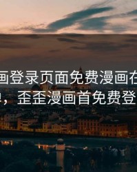 歪歪漫画登录页面免费漫画在线看秋蝉，歪歪漫画首免费登陆