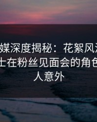 蜜桃传媒深度揭秘：花絮风波背后，业内人士在粉丝见面会的角色异常令人意外