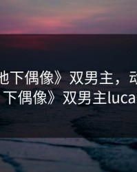 动漫《地下偶像》双男主，动漫《地下偶像》双男主luca
