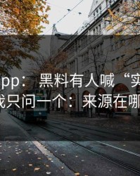 黑料网app： 黑料有人喊“实锤”： 我只问一个：来源在哪？