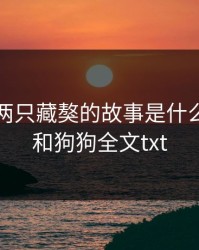 张柔和两只藏獒的故事是什么，张柔和狗狗全文txt