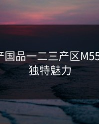 探索精产国品一二三产区M553麻豆的独特魅力