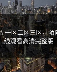 国产精品 一区二区三区，陌陌影视在线观看高清完整版