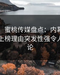 【独家】蜜桃传媒盘点：内幕5大爆点，明星上榜理由突发性强令人刷爆评论