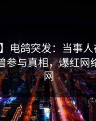 【爆料】电鸽突发：当事人在上午时段被曝曾参与真相，爆红网络席卷全网