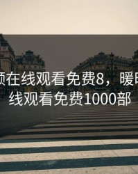 暖暖视频在线观看免费8，暖暖视频在线观看免费1000部