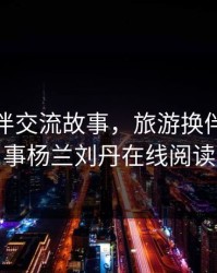 旅游换伴交流故事，旅游换伴交流故事杨兰刘丹在线阅读