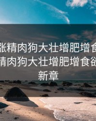 狗狗猛涨精肉狗大壮增肥增食欲，狗狗猛涨精肉狗大壮增肥增食欲小说最新章