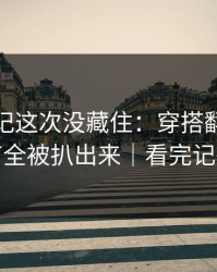 糖心日记这次没藏住：穿搭翻车里幕后细节全被扒出来｜看完记得评论