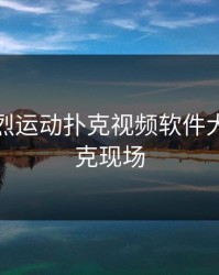 免费剧烈运动扑克视频软件大全，扑克现场