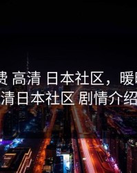 暖暖 免费 高清 日本社区，暖暖免费高清日本社区 剧情介绍