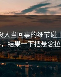一开始没人当回事的细节碰上91大事件，结果一下把悬念拉满