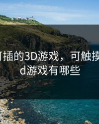 可触摸可插的3D游戏，可触摸可插的3d游戏有哪些