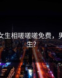 男生和女生相嗟嗟嗟免费，男生和女生?