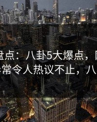 51爆料盘点：八卦5大爆点，网红上榜理由异常令人热议不止，八卦现场