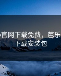芭乐app官网下载免费，芭乐app官网下载安装包
