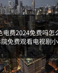 韩国三色电费2024免费吗怎么看，7777影院免费观看电视剧小别离