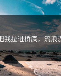 流浪汉把我拉进桥底，流浪汉在桥底