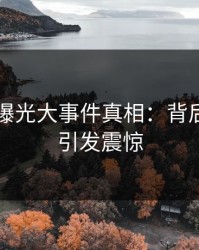 51八卦曝光大事件真相：背后的故事引发震惊