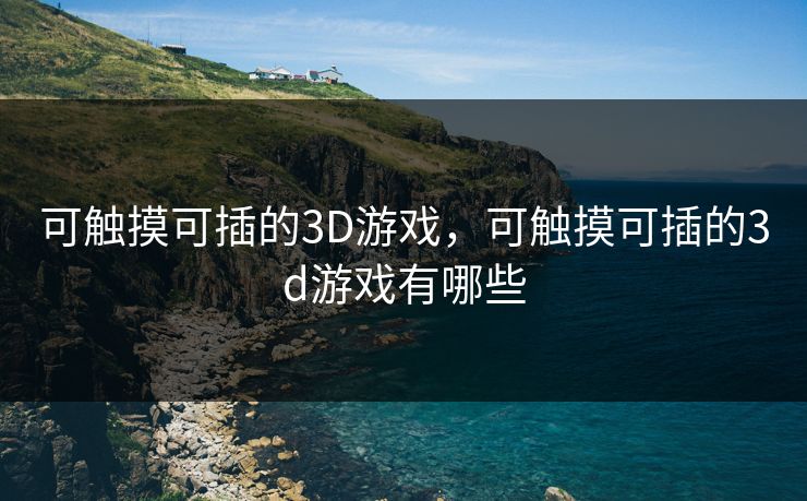 可触摸可插的3D游戏，可触摸可插的3d游戏有哪些