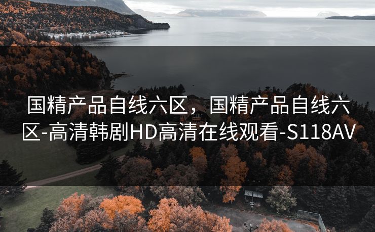 国精产品自线六区,国精产品自线六区-高清韩剧HD高清在线观看-S118AV 国精产品自线六区,国精产品自线六区-高清韩剧HD高清在线观看-S118AV