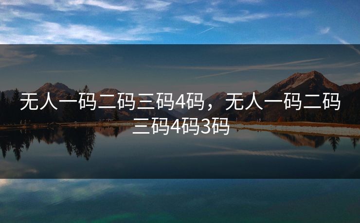 无人一码二码三码4码，无人一码二码三码4码3码