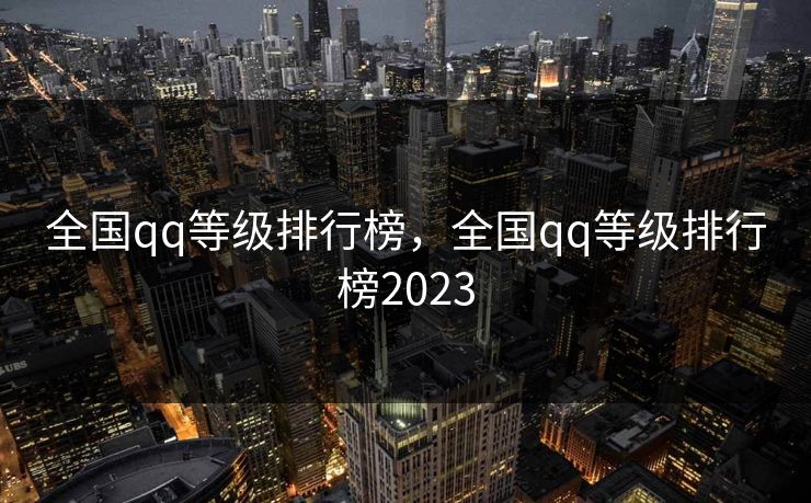 全国qq等级排行榜,全国qq等级排行榜2023 全国qq等级排行榜,全国qq等级排行榜2023