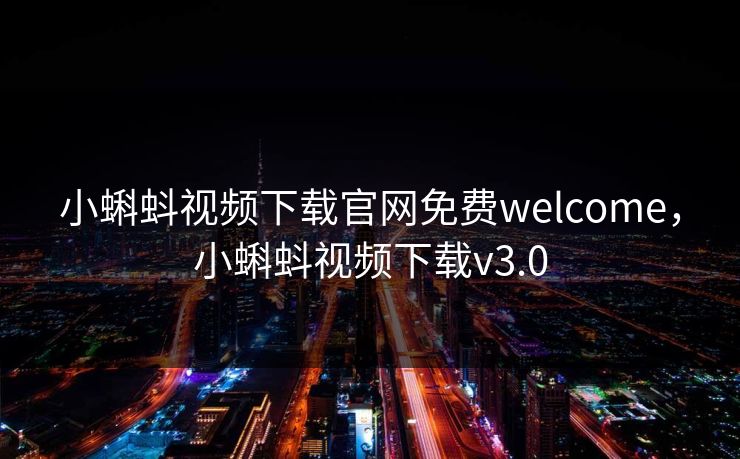 小蝌蚪视频下载官网免费welcome,小蝌蚪视频下载v3.0 小蝌蚪视频下载官网免费welcome,小蝌蚪视频下载v3.0