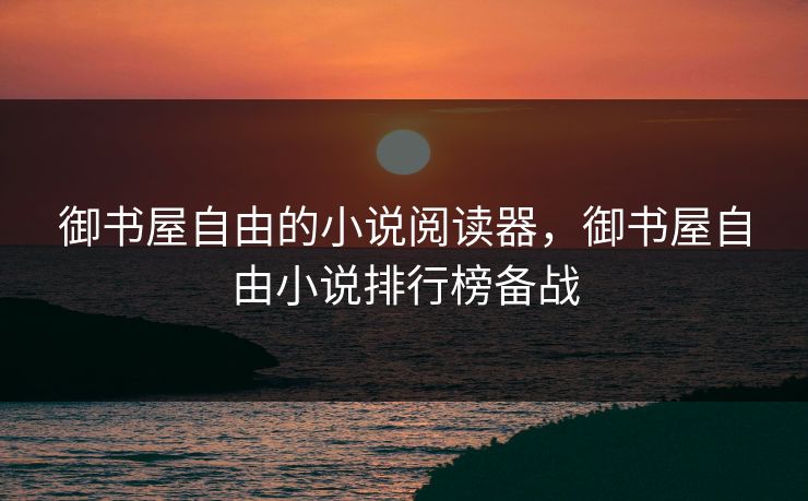 御书屋自由的小说阅读器,御书屋自由小说排行榜备战 御书屋自由的小说阅读器,御书屋自由小说排行榜备战