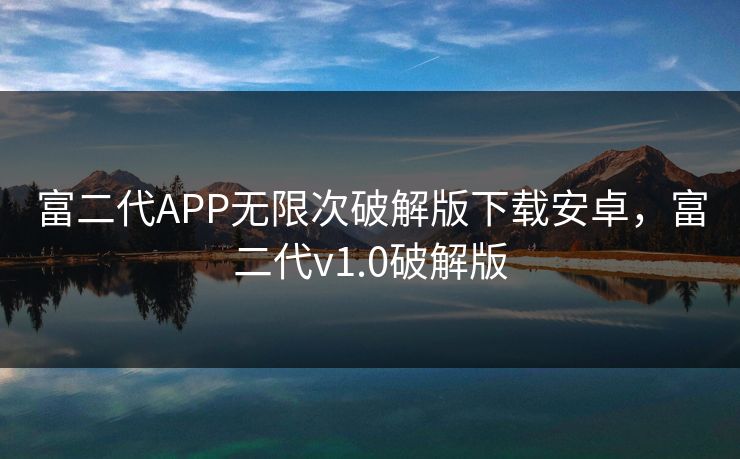 富二代APP无限次破解版下载安卓,富二代v1.0破解版 富二代APP无限次破解版下载安卓,富二代v1.0破解版