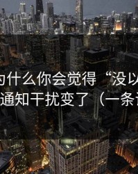 91视频为什么你会觉得“没以前顺”？因为通知干扰变了（一条讲透）