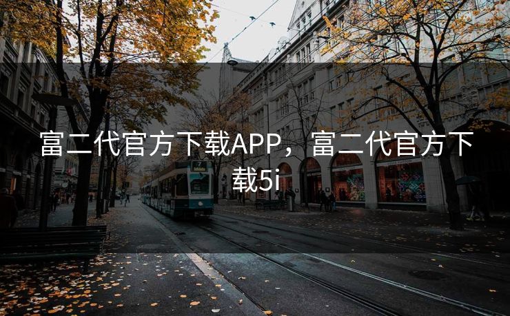 富二代官方下载APP，富二代官方下载5i