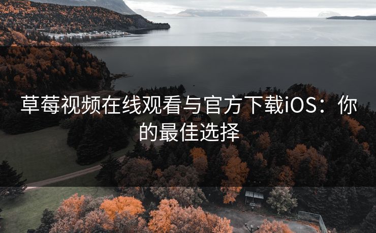 草莓视频在线观看与官方下载iOS:你的最佳选择 草莓视频在线观看与官方下载iOS:你的最佳选择
