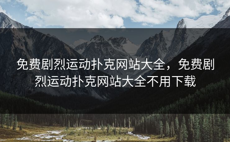 免费剧烈运动扑克网站大全,免费剧烈运动扑克网站大全不用下载 免费剧烈运动扑克网站大全,免费剧烈运动扑克网站大全不用下载