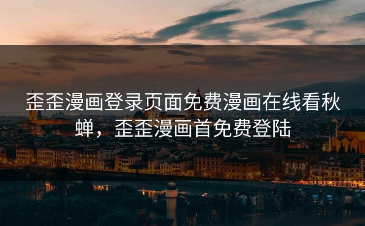 歪歪漫画登录页面免费漫画在线看秋蝉,歪歪漫画首免费登陆 歪歪漫画登录页面免费漫画在线看秋蝉,歪歪漫画首免费登陆