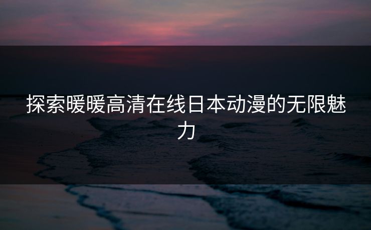 探索暖暖高清在线日本动漫的无限魅力