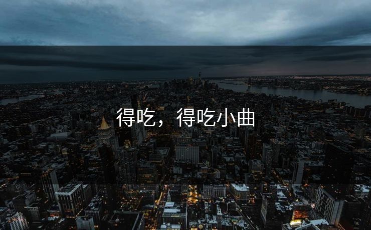 得吃,得吃小曲 得吃,得吃小曲