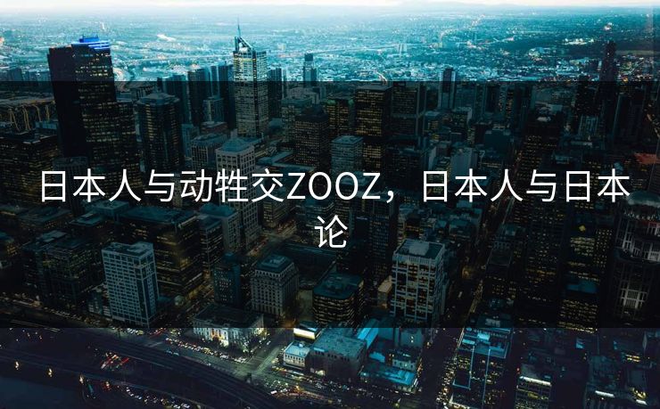 日本人与动牲交ZOOZ，日本人与日本论