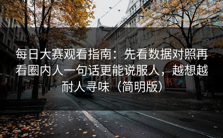 每日大赛观看指南:先看数据对照再看圈内人一句话更能说服人,越想越耐人寻味(简明版) 每日大赛观看指南:先看数据对照再看圈内人一句话更能说服人,越想越耐人寻味(简明版)